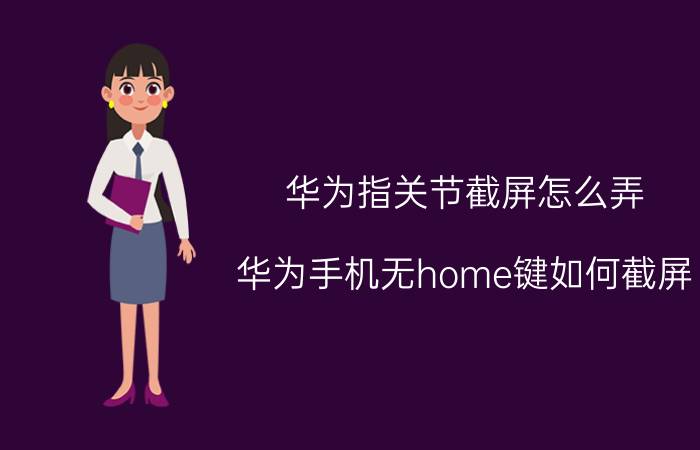 华为指关节截屏怎么弄 华为手机无home键如何截屏？